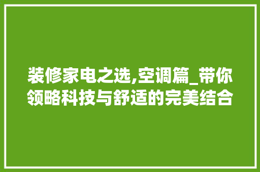 装修家电之选,空调篇_带你领略科技与舒适的完美结合 装修家电之选,空调篇_带你领略科技与舒适的完美结合 装修知识