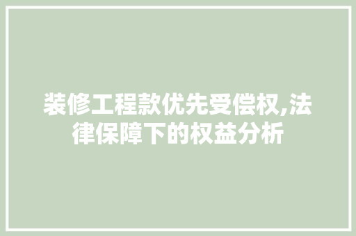 装修工程款优先受偿权,法律保障下的权益分析 装修工程款优先受偿权,法律保障下的权益分析 家居设计