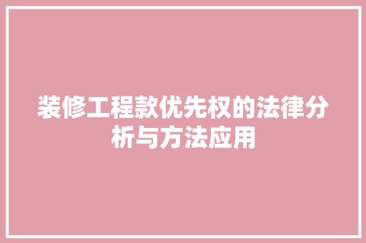 装修工程款优先权的法律分析与方法应用 装修工程款优先权的法律分析与方法应用 家居设计