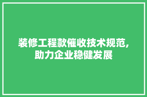 装修工程款催收技术规范,助力企业稳健发展 装修工程款催收技术规范,助力企业稳健发展 家居设计