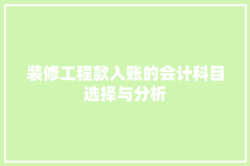 装修工程款入账的会计科目选择与分析 装修工程款入账的会计科目选择与分析 家居装饰