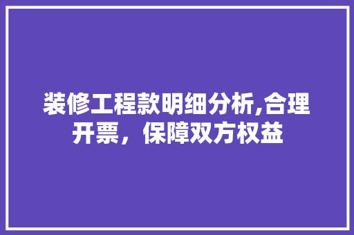 装修工程款明细分析,合理开票，保障双方权益 装修工程款明细分析,合理开票，保障双方权益 二手房