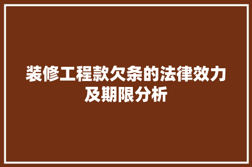 装修工程款欠条的法律效力及期限分析 装修工程款欠条的法律效力及期限分析 家居装饰
