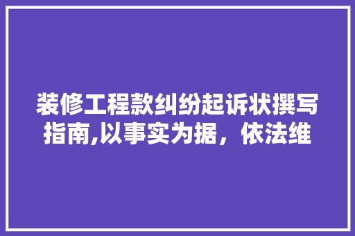 装修工程款纠纷起诉状撰写指南,以事实为据，依法维权 装修工程款纠纷起诉状撰写指南,以事实为据，依法维权 家居装饰