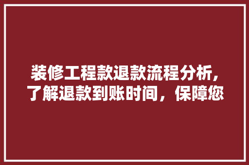 装修工程款退款流程分析,了解退款到账时间，保障您的权益 装修工程款退款流程分析,了解退款到账时间，保障您的权益 装修知识