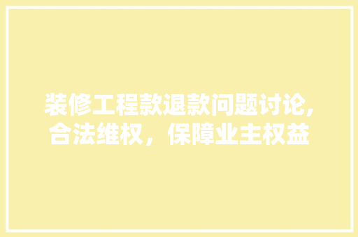装修工程款退款问题讨论,合法维权，保障业主权益 装修工程款退款问题讨论,合法维权，保障业主权益 装修知识