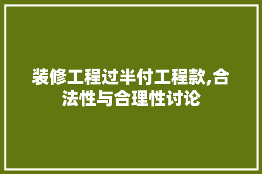 装修工程过半付工程款,合法性与合理性讨论 装修工程过半付工程款,合法性与合理性讨论 家居装饰