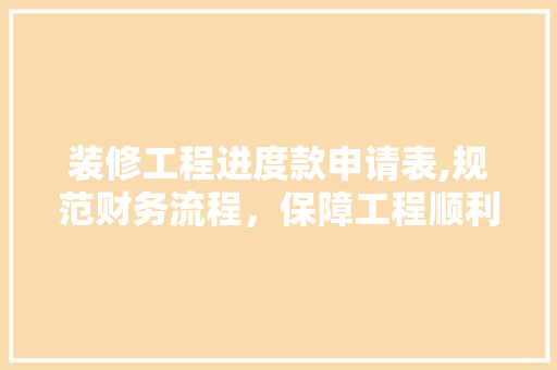 装修工程进度款申请表,规范财务流程，保障工程顺利进行 装修工程进度款申请表,规范财务流程，保障工程顺利进行 家居设计