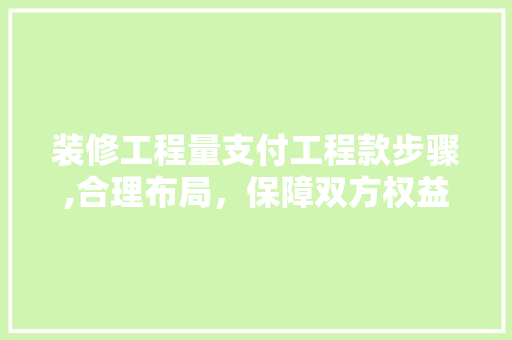 装修工程量支付工程款步骤,合理布局，保障双方权益 装修工程量支付工程款步骤,合理布局，保障双方权益 买房须知