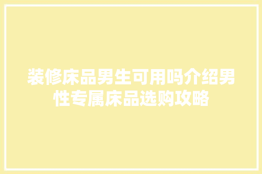 装修床品男生可用吗介绍男性专属床品选购攻略 装修床品男生可用吗介绍男性专属床品选购攻略 装修知识