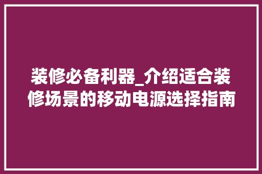 装修必备利器_介绍适合装修场景的移动电源选择指南 装修必备利器_介绍适合装修场景的移动电源选择指南 家居设计