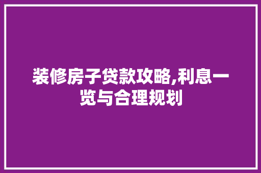 装修房子贷款攻略,利息一览与合理规划 装修房子贷款攻略,利息一览与合理规划 家居装饰
