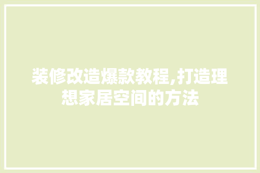 装修改造爆款教程,打造理想家居空间的方法 装修改造爆款教程,打造理想家居空间的方法 家居装饰