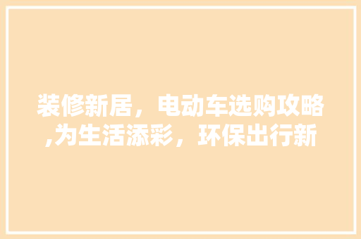 装修新居，电动车选购攻略,为生活添彩，环保出行新选择 装修新居，电动车选购攻略,为生活添彩，环保出行新选择 家居装饰