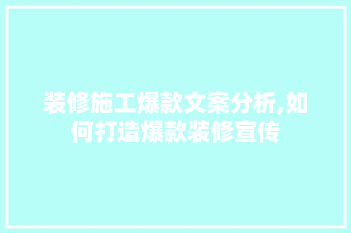 装修施工爆款文案分析,如何打造爆款装修宣传 装修施工爆款文案分析,如何打造爆款装修宣传 买房须知