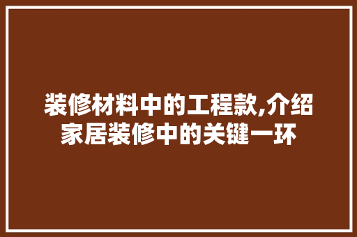 装修材料中的工程款,介绍家居装修中的关键一环 装修材料中的工程款,介绍家居装修中的关键一环 装修知识