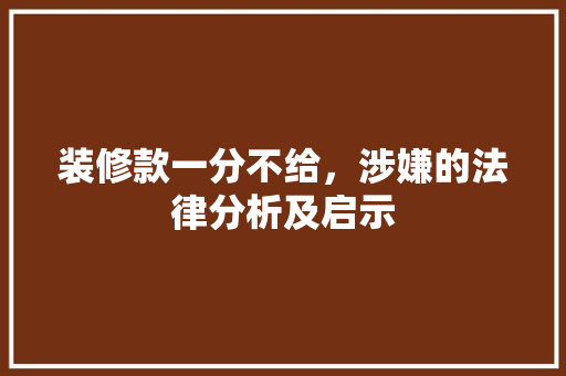 装修款一分不给，涉嫌的法律分析及启示 装修款一分不给，涉嫌的法律分析及启示 二手房