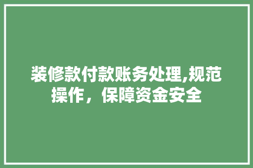 装修款付款账务处理,规范操作，保障资金安全 装修款付款账务处理,规范操作，保障资金安全 买房须知