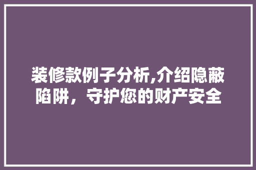 装修款例子分析,介绍隐蔽陷阱，守护您的财产安全 装修款例子分析,介绍隐蔽陷阱，守护您的财产安全 买房须知