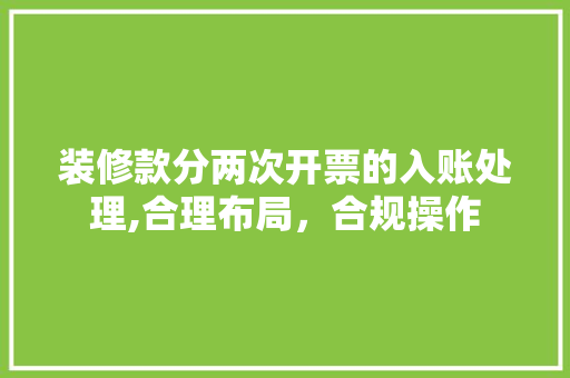 装修款分两次开票的入账处理,合理布局，合规操作 装修款分两次开票的入账处理,合理布局，合规操作 家居装饰
