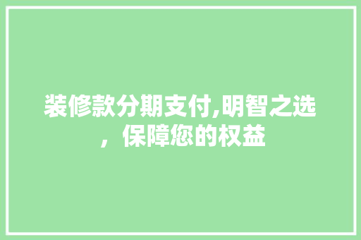 装修款分期支付,明智之选，保障您的权益 装修款分期支付,明智之选，保障您的权益 家居装饰