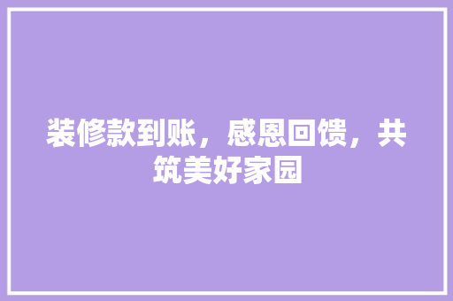 装修款到账，感恩回馈，共筑美好家园 装修款到账，感恩回馈，共筑美好家园 二手房