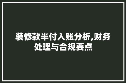 装修款半付入账分析,财务处理与合规要点 装修款半付入账分析,财务处理与合规要点 家居设计