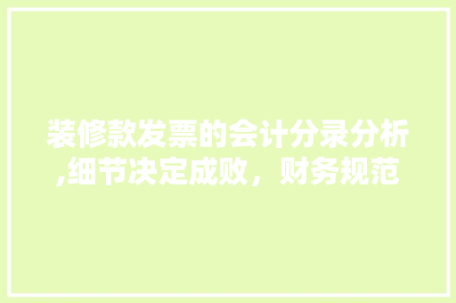装修款发票的会计分录分析,细节决定成败，财务规范护航企业发展 装修款发票的会计分录分析,细节决定成败，财务规范护航企业发展 买房须知