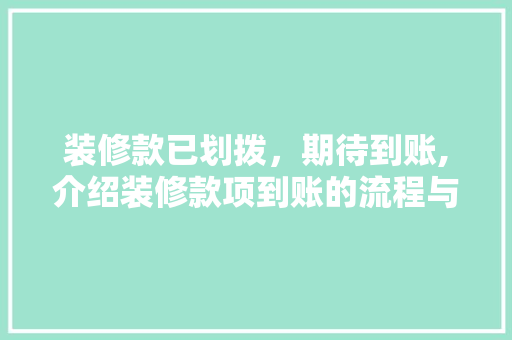 装修款已划拨，期待到账,介绍装修款项到账的流程与时间 装修款已划拨，期待到账,介绍装修款项到账的流程与时间 买房须知