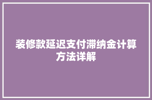 装修款延迟支付滞纳金计算方法详解 装修款延迟支付滞纳金计算方法详解 家居设计