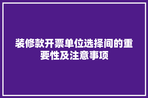 装修款开票单位选择间的重要性及注意事项 装修款开票单位选择间的重要性及注意事项 二手房