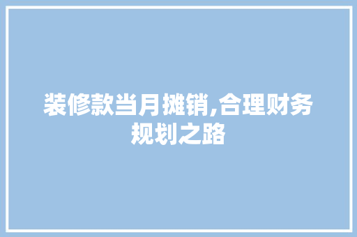 装修款当月摊销,合理财务规划之路 装修款当月摊销,合理财务规划之路 家居设计