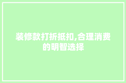 装修款打折抵扣,合理消费的明智选择 装修款打折抵扣,合理消费的明智选择 买房须知