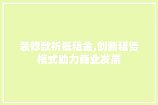 装修款折抵租金,创新租赁模式助力商业发展 装修款折抵租金,创新租赁模式助力商业发展 家居设计