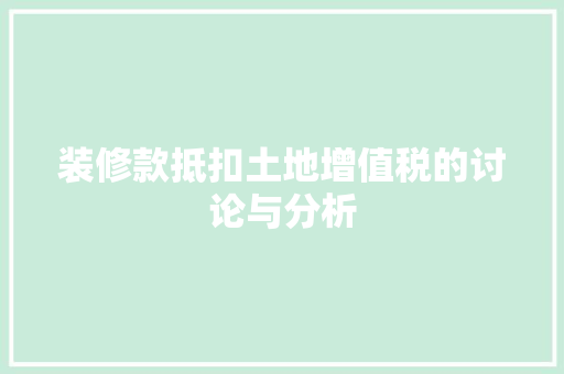 装修款抵扣土地增值税的讨论与分析 装修款抵扣土地增值税的讨论与分析 二手房