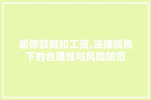 装修款抵扣工资,法律视角下的合理性与风险防范 装修款抵扣工资,法律视角下的合理性与风险防范 买房须知