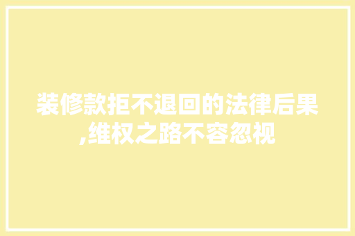 装修款拒不退回的法律后果,维权之路不容忽视 装修款拒不退回的法律后果,维权之路不容忽视 二手房
