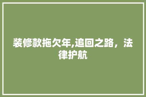 装修款拖欠年,追回之路，法律护航 装修款拖欠年,追回之路，法律护航 家居设计