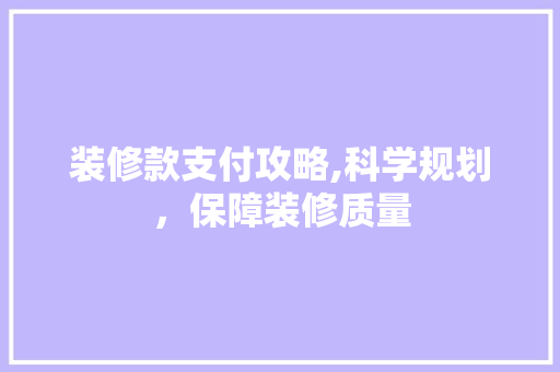 装修款支付攻略,科学规划，保障装修质量 装修款支付攻略,科学规划，保障装修质量 家居设计