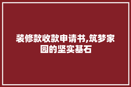 装修款收款申请书,筑梦家园的坚实基石 装修款收款申请书,筑梦家园的坚实基石 买房须知