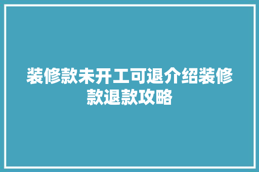 装修款未开工可退介绍装修款退款攻略 装修款未开工可退介绍装修款退款攻略 家居装饰