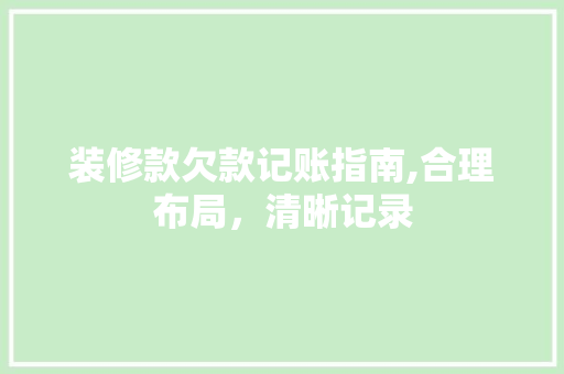 装修款欠款记账指南,合理布局，清晰记录 装修款欠款记账指南,合理布局，清晰记录 二手房