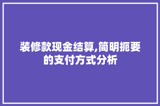 装修款现金结算,简明扼要的支付方式分析 装修款现金结算,简明扼要的支付方式分析 二手房