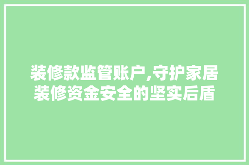 装修款监管账户,守护家居装修资金安全的坚实后盾 装修款监管账户,守护家居装修资金安全的坚实后盾 买房须知
