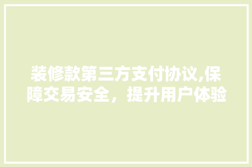 装修款第三方支付协议,保障交易安全，提升用户体验 装修款第三方支付协议,保障交易安全，提升用户体验 家居装饰