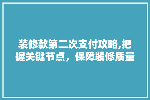 装修款第二次支付攻略,把握关键节点，保障装修质量 装修款第二次支付攻略,把握关键节点，保障装修质量 家居装饰