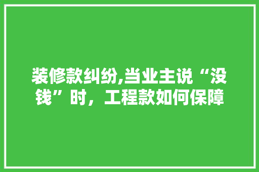 装修款纠纷,当业主说“没钱”时，工程款如何保障 装修款纠纷,当业主说“没钱”时，工程款如何保障 买房须知