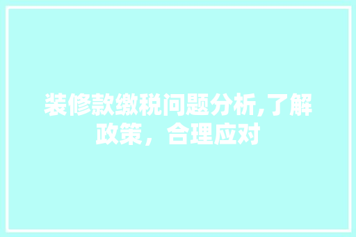 装修款缴税问题分析,了解政策，合理应对 装修款缴税问题分析,了解政策，合理应对 装修知识