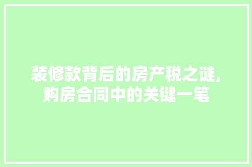 装修款背后的房产税之谜,购房合同中的关键一笔 装修款背后的房产税之谜,购房合同中的关键一笔 装修知识