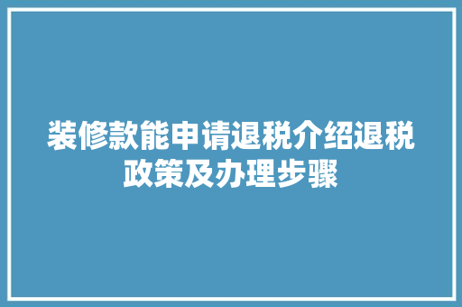 装修款能申请退税介绍退税政策及办理步骤 装修款能申请退税介绍退税政策及办理步骤 买房须知